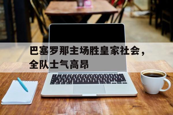 巴塞罗那主场胜皇家社会，全队士气高昂