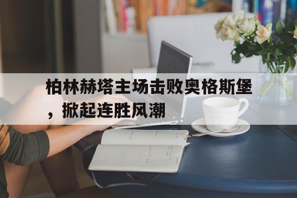 雷速官网-柏林赫塔主场击败奥格斯堡，掀起连胜风潮